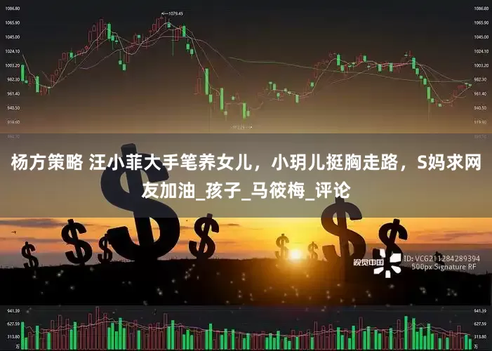 杨方策略 汪小菲大手笔养女儿，小玥儿挺胸走路，S妈求网友加油_孩子_马筱梅_评论