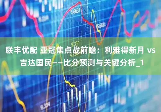 联丰优配 亚冠焦点战前瞻：利雅得新月 vs 吉达国民——比分预测与关键分析_1