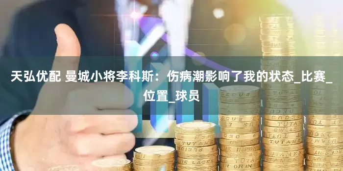 天弘优配 曼城小将李科斯：伤病潮影响了我的状态_比赛_位置_球员