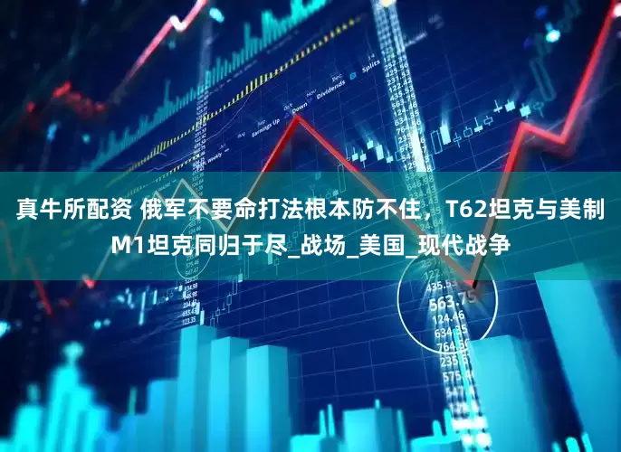 真牛所配资 俄军不要命打法根本防不住，T62坦克与美制M1坦克同归于尽_战场_美国_现代战争