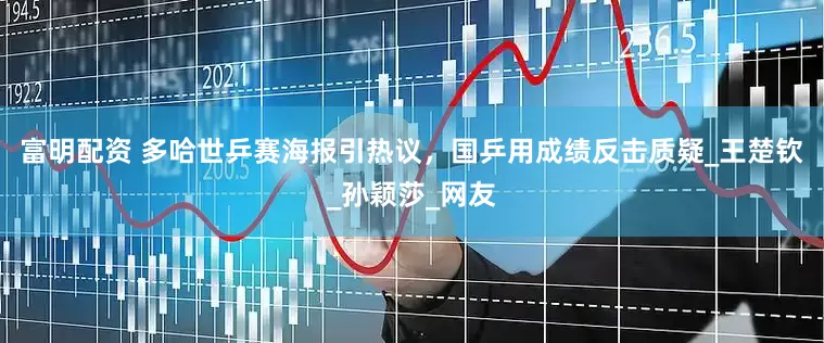 富明配资 多哈世乒赛海报引热议，国乒用成绩反击质疑_王楚钦_孙颖莎_网友