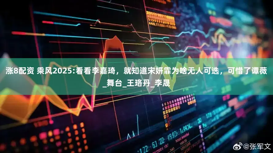 涨8配资 乘风2025:看看李嘉琦，就知道宋妍霏为啥无人可选，可惜了谭薇_舞台_王珞丹_李晟