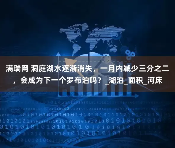 满瑞网 洞庭湖水逐渐消失，一月内减少三分之二，会成为下一个罗布泊吗？_湖泊_面积_河床