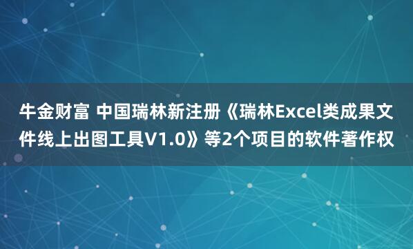 牛金财富 中国瑞林新注册《瑞林Excel类成果文件线上出图工具V1.0》等2个项目的软件著作权