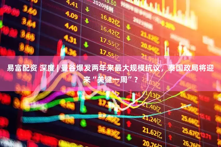 易富配资 深度 | 曼谷爆发两年来最大规模抗议，泰国政局将迎来“关键一周”？