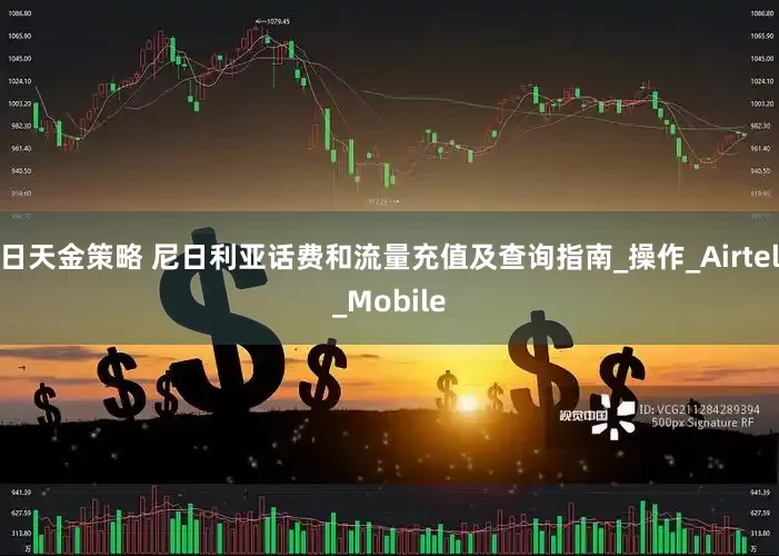 日天金策略 尼日利亚话费和流量充值及查询指南_操作_Airtel_Mobile