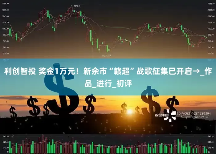利创智投 奖金1万元！新余市“赣超”战歌征集已开启→_作品_进行_初评