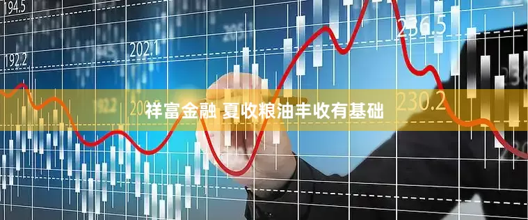 祥富金融 夏收粮油丰收有基础