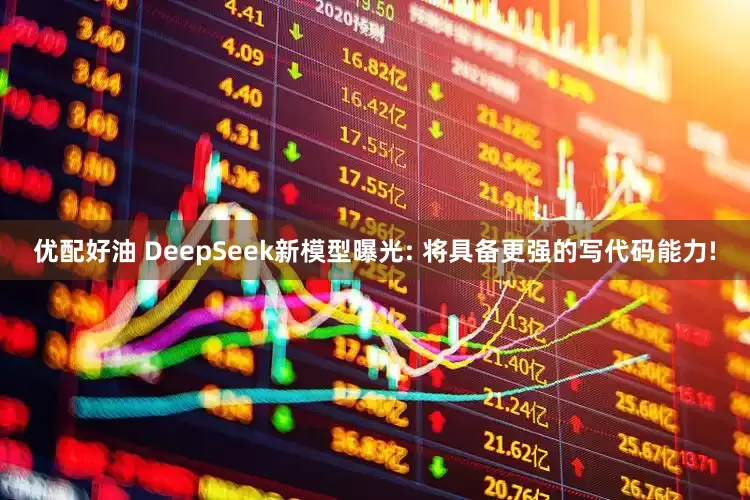 优配好油 DeepSeek新模型曝光: 将具备更强的写代码能力!