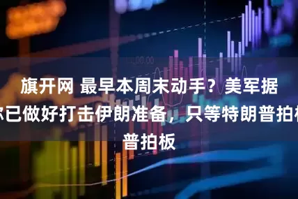 旗开网 最早本周末动手？美军据称已做好打击伊朗准备，只等特朗普拍板