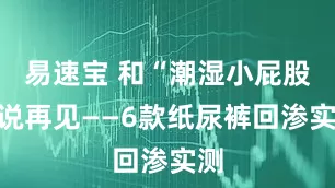 易速宝 和“潮湿小屁股”说再见——6款纸尿裤回渗实测