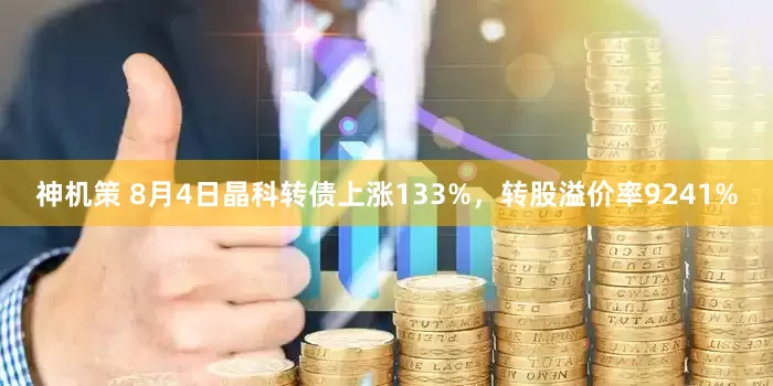 神机策 8月4日晶科转债上涨133%，转股溢价率9241%
