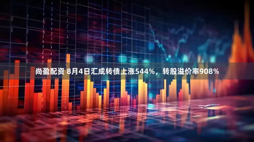 尚盈配资 8月4日汇成转债上涨544%，转股溢价率908%