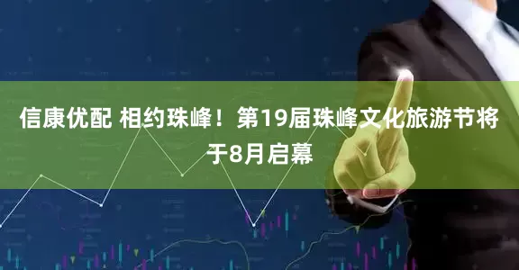 信康优配 相约珠峰！第19届珠峰文化旅游节将于8月启幕