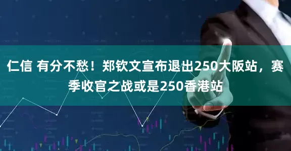 仁信 有分不愁！郑钦文宣布退出250大阪站，赛季收官之战或是250香港站